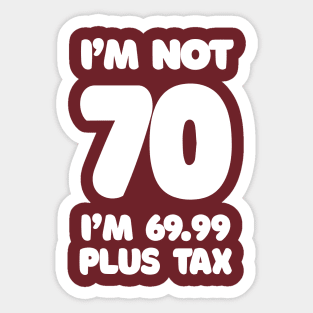 I'm Not 70 - I'm 69.99 Plus Tax - Funny Birthday Design Sticker